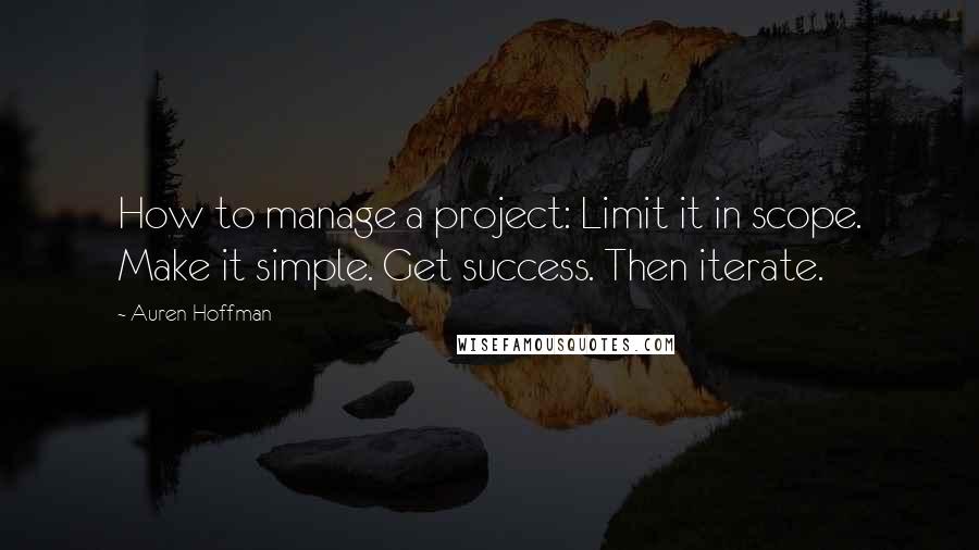 Auren Hoffman Quotes: How to manage a project: Limit it in scope. Make it simple. Get success. Then iterate.