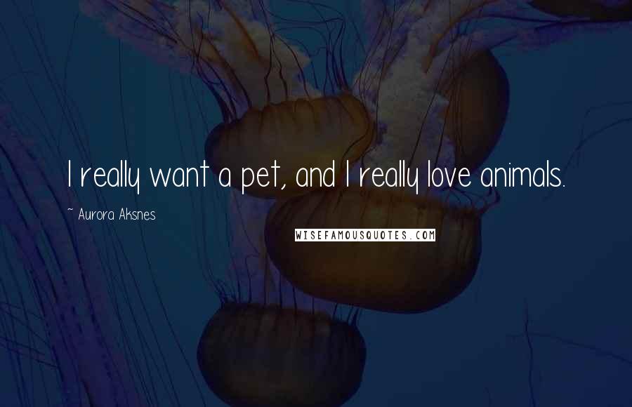 Aurora Aksnes Quotes: I really want a pet, and I really love animals.