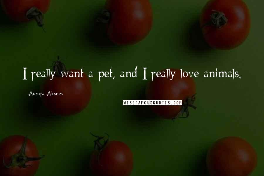 Aurora Aksnes Quotes: I really want a pet, and I really love animals.