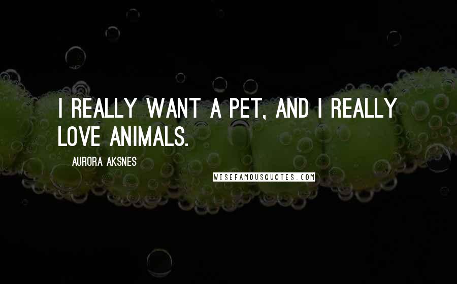 Aurora Aksnes Quotes: I really want a pet, and I really love animals.