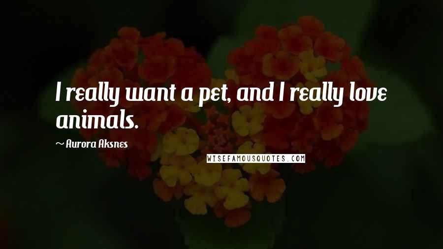 Aurora Aksnes Quotes: I really want a pet, and I really love animals.