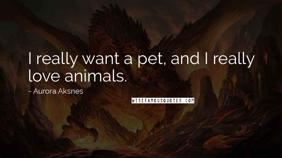 Aurora Aksnes Quotes: I really want a pet, and I really love animals.