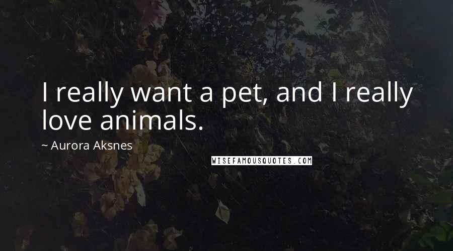 Aurora Aksnes Quotes: I really want a pet, and I really love animals.