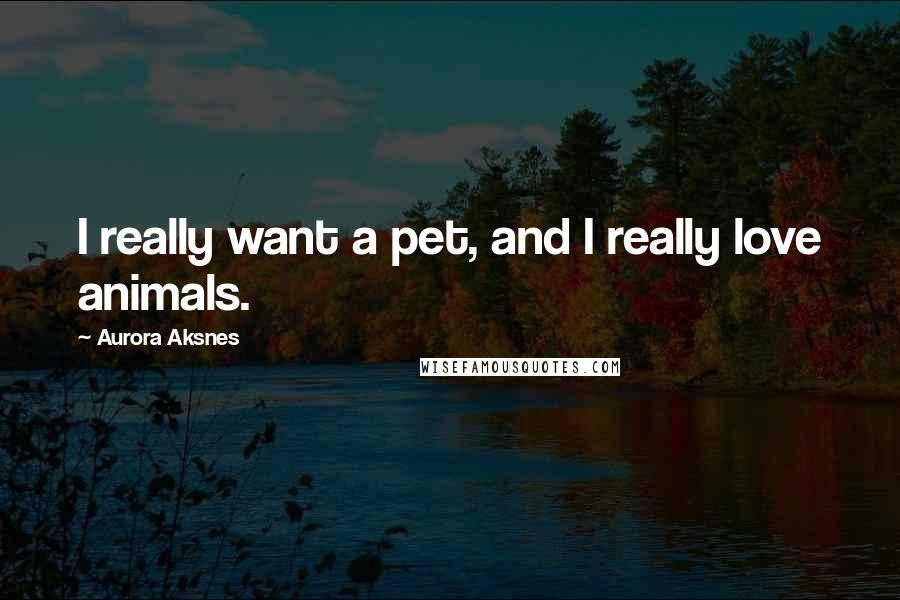 Aurora Aksnes Quotes: I really want a pet, and I really love animals.