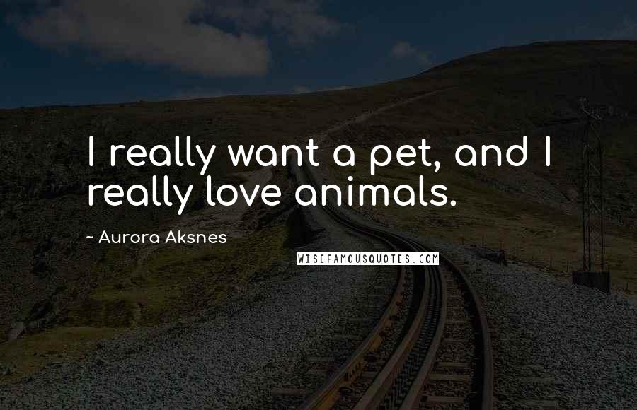 Aurora Aksnes Quotes: I really want a pet, and I really love animals.