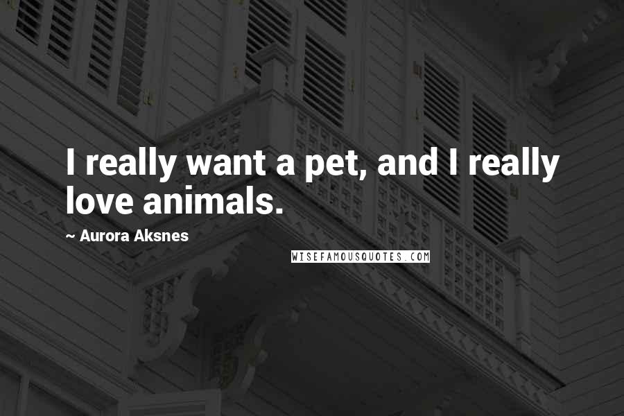 Aurora Aksnes Quotes: I really want a pet, and I really love animals.