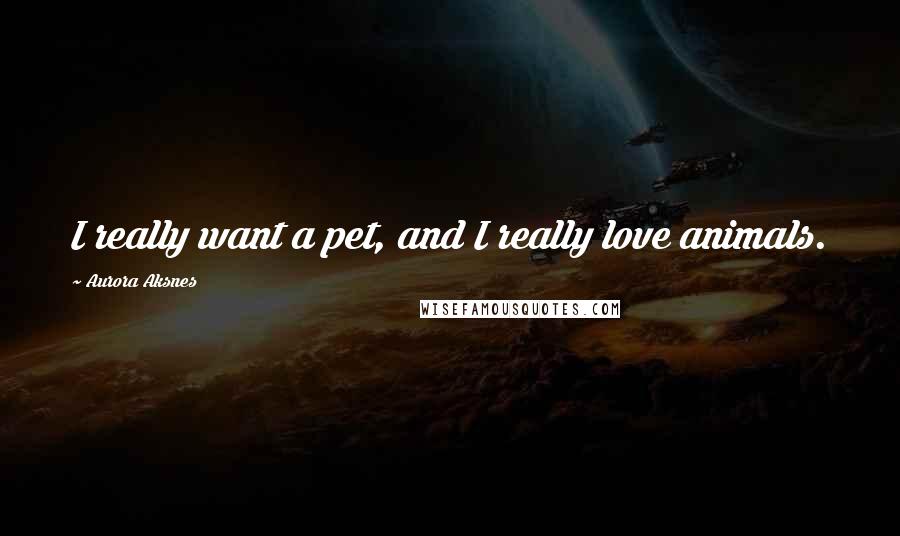Aurora Aksnes Quotes: I really want a pet, and I really love animals.