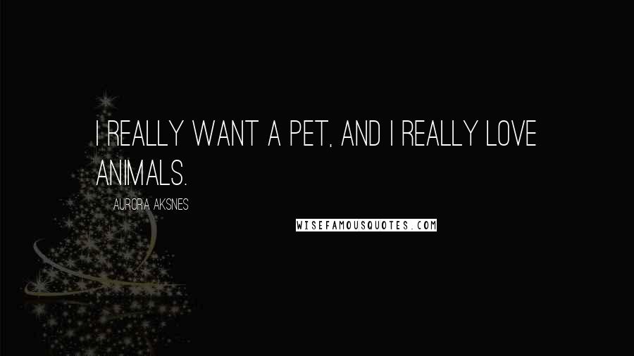 Aurora Aksnes Quotes: I really want a pet, and I really love animals.
