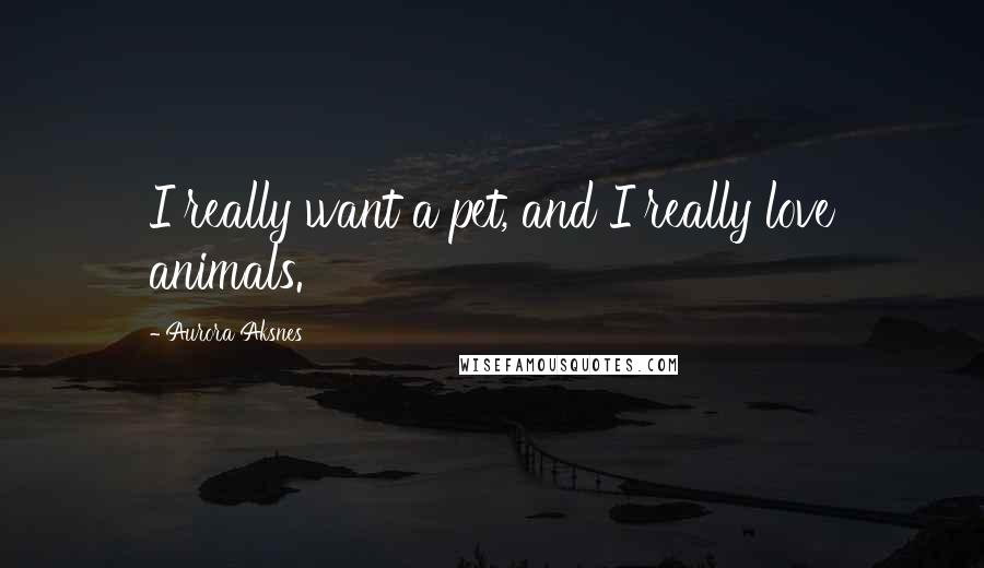 Aurora Aksnes Quotes: I really want a pet, and I really love animals.