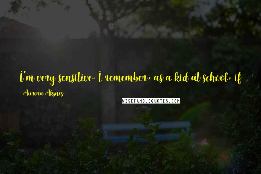 Aurora Aksnes Quotes: I'm very sensitive. I remember, as a kid at school, if someone in the classroom was sad or angry, it could have a great impact on me.