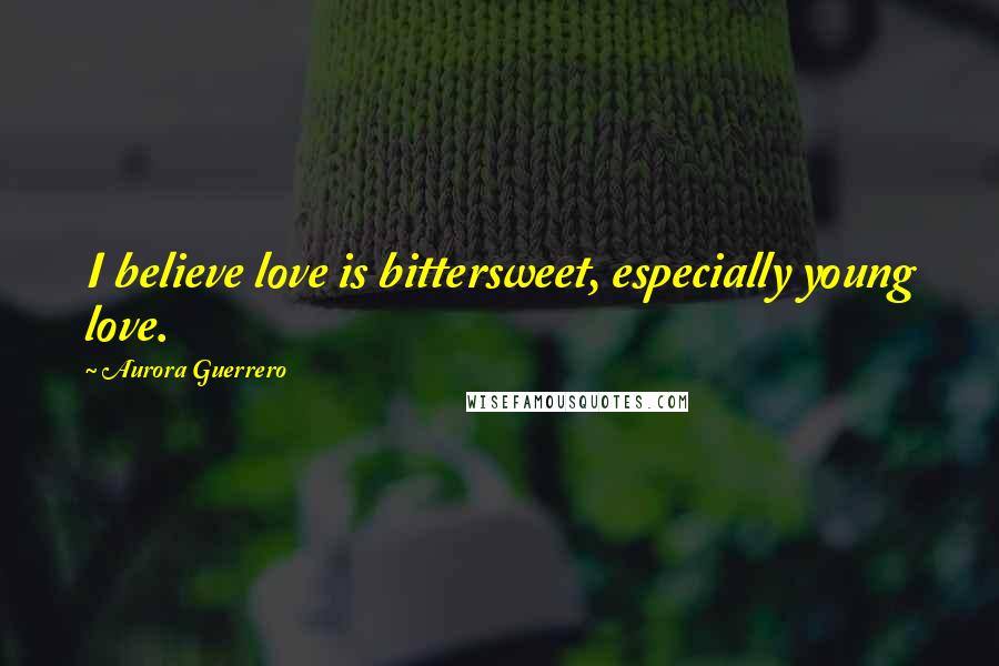 Aurora Guerrero Quotes: I believe love is bittersweet, especially young love.