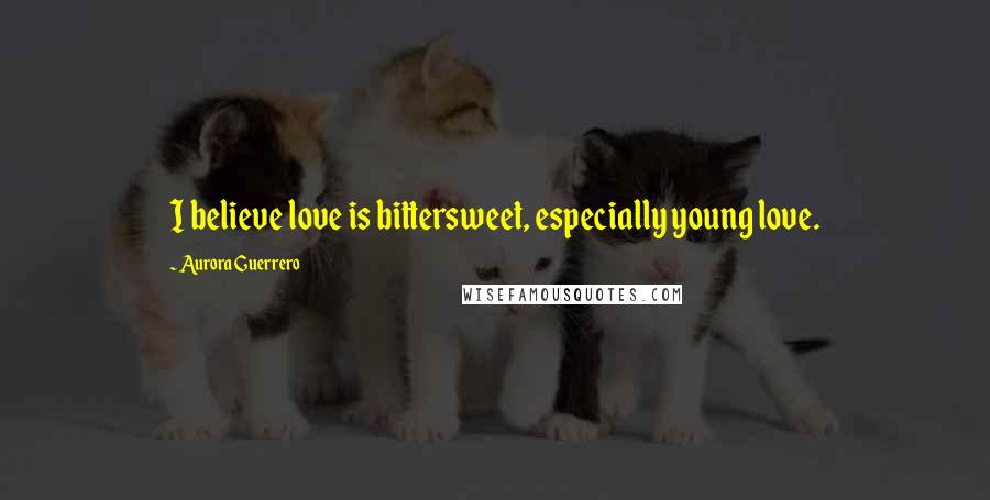 Aurora Guerrero Quotes: I believe love is bittersweet, especially young love.