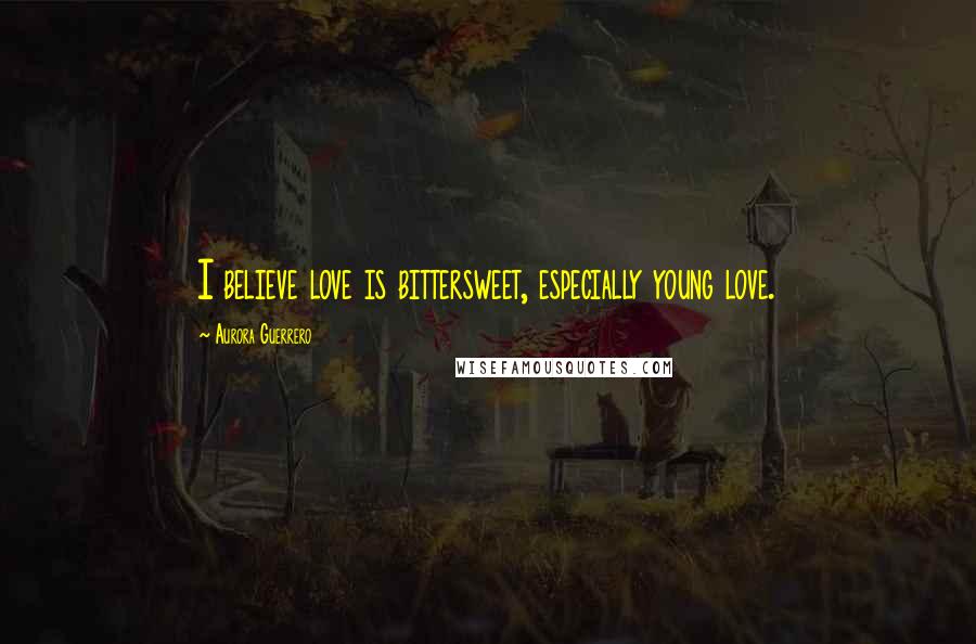 Aurora Guerrero Quotes: I believe love is bittersweet, especially young love.
