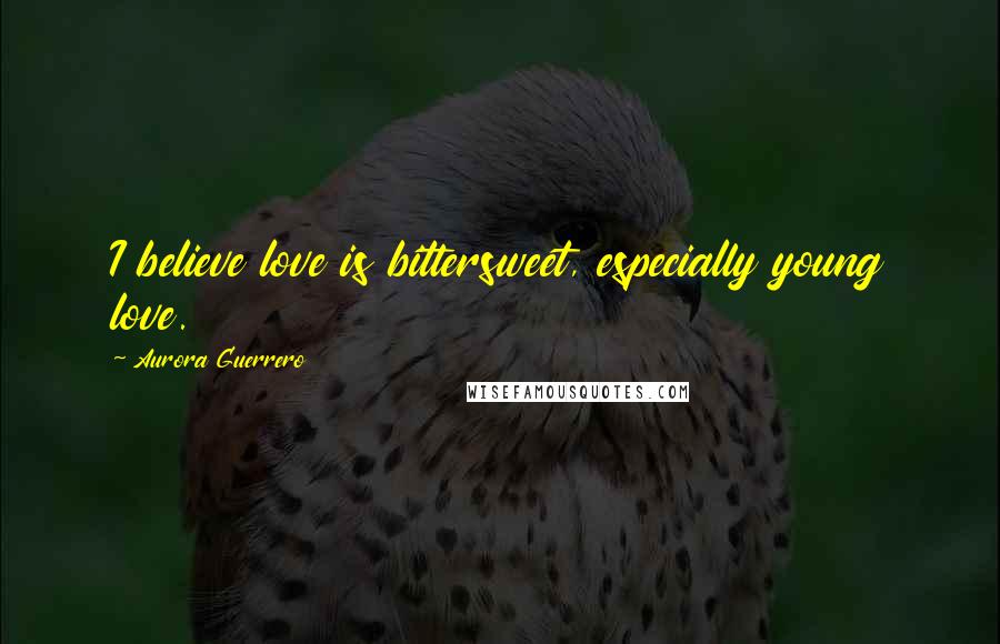 Aurora Guerrero Quotes: I believe love is bittersweet, especially young love.