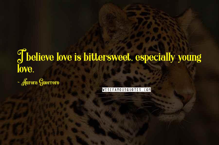 Aurora Guerrero Quotes: I believe love is bittersweet, especially young love.