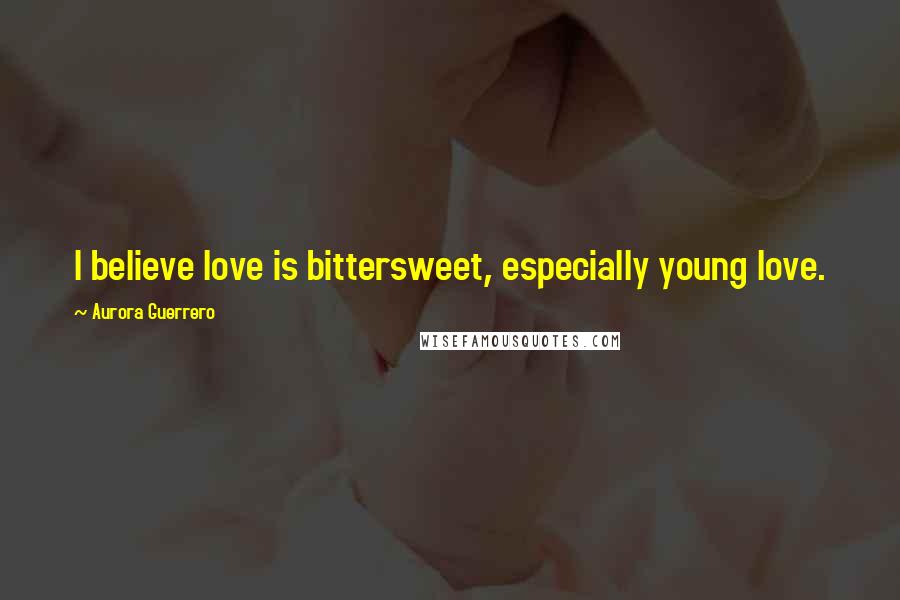 Aurora Guerrero Quotes: I believe love is bittersweet, especially young love.