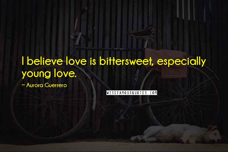 Aurora Guerrero Quotes: I believe love is bittersweet, especially young love.