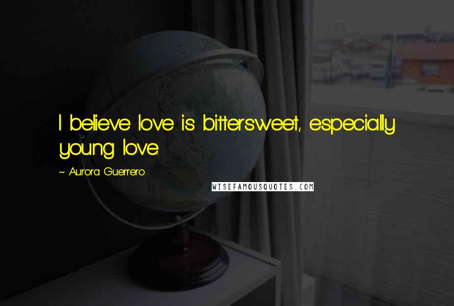 Aurora Guerrero Quotes: I believe love is bittersweet, especially young love.