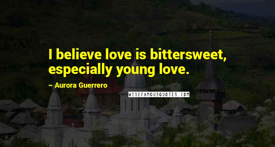 Aurora Guerrero Quotes: I believe love is bittersweet, especially young love.