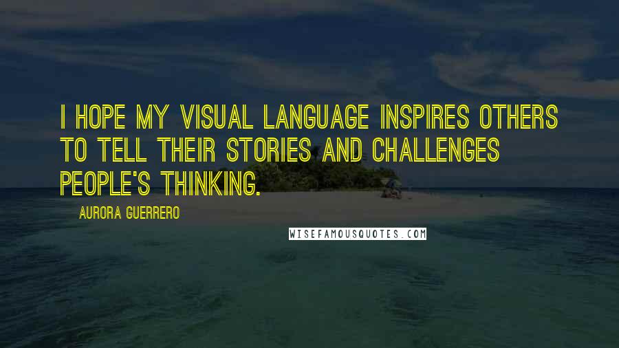 Aurora Guerrero Quotes: I hope my visual language inspires others to tell their stories and challenges people's thinking.