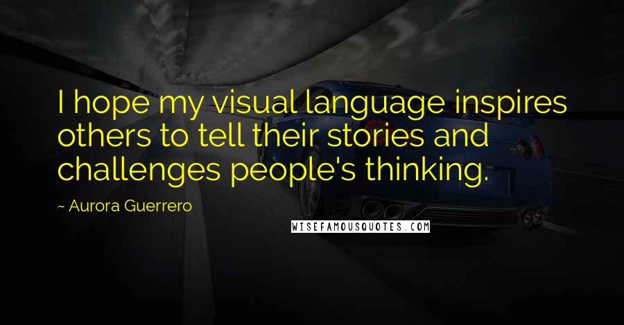 Aurora Guerrero Quotes: I hope my visual language inspires others to tell their stories and challenges people's thinking.