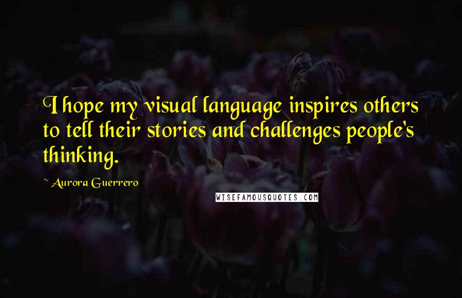 Aurora Guerrero Quotes: I hope my visual language inspires others to tell their stories and challenges people's thinking.