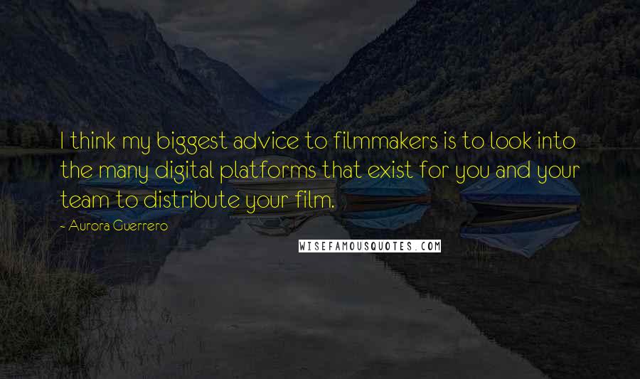 Aurora Guerrero Quotes: I think my biggest advice to filmmakers is to look into the many digital platforms that exist for you and your team to distribute your film.