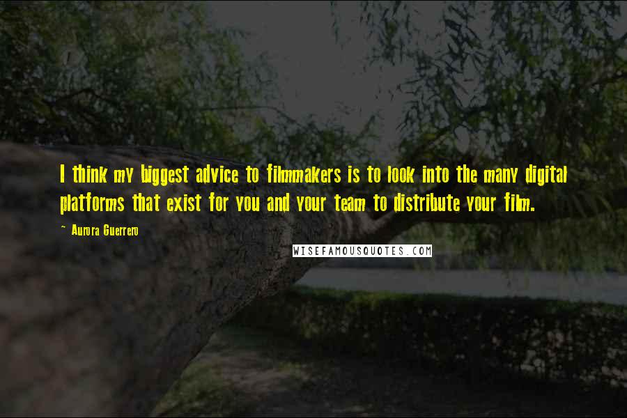 Aurora Guerrero Quotes: I think my biggest advice to filmmakers is to look into the many digital platforms that exist for you and your team to distribute your film.