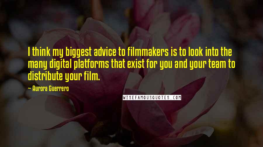 Aurora Guerrero Quotes: I think my biggest advice to filmmakers is to look into the many digital platforms that exist for you and your team to distribute your film.