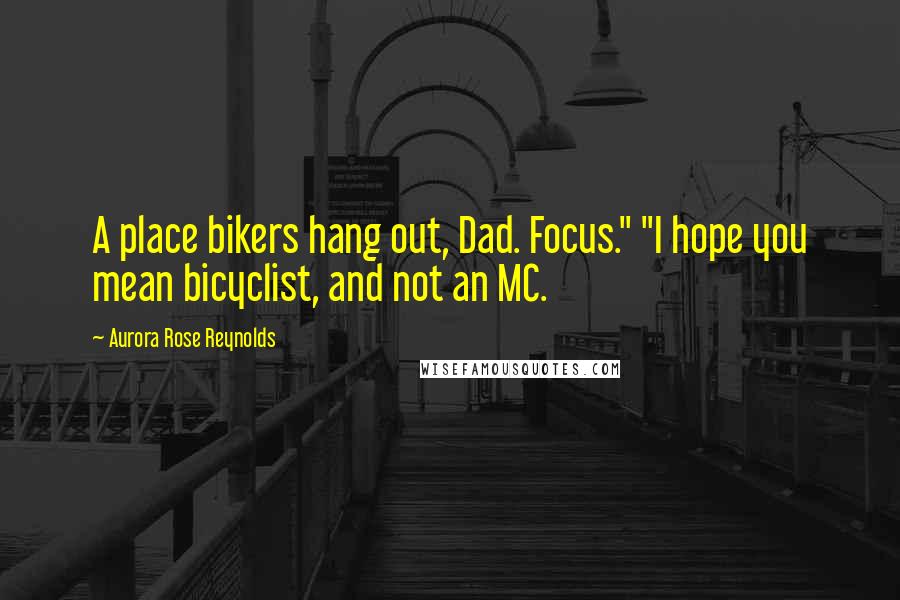 Aurora Rose Reynolds Quotes: A place bikers hang out, Dad. Focus." "I hope you mean bicyclist, and not an MC.