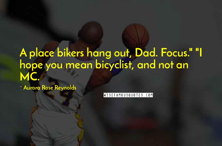 Aurora Rose Reynolds Quotes: A place bikers hang out, Dad. Focus." "I hope you mean bicyclist, and not an MC.