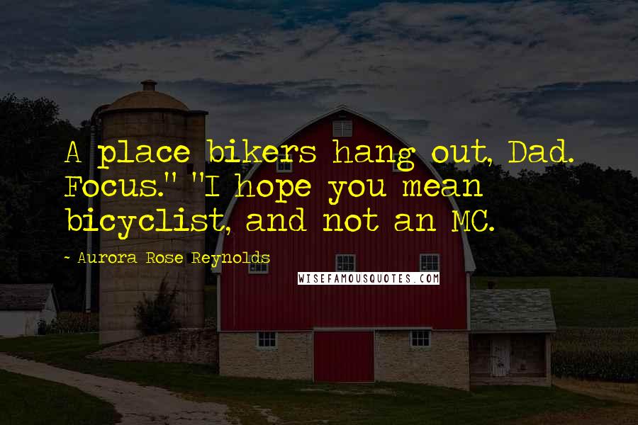 Aurora Rose Reynolds Quotes: A place bikers hang out, Dad. Focus." "I hope you mean bicyclist, and not an MC.