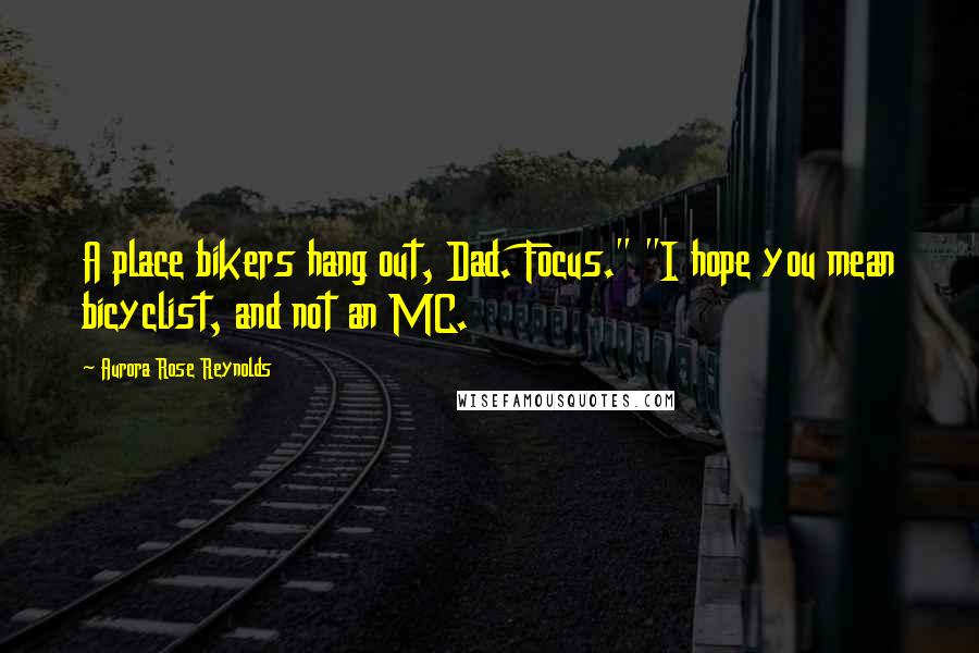 Aurora Rose Reynolds Quotes: A place bikers hang out, Dad. Focus." "I hope you mean bicyclist, and not an MC.