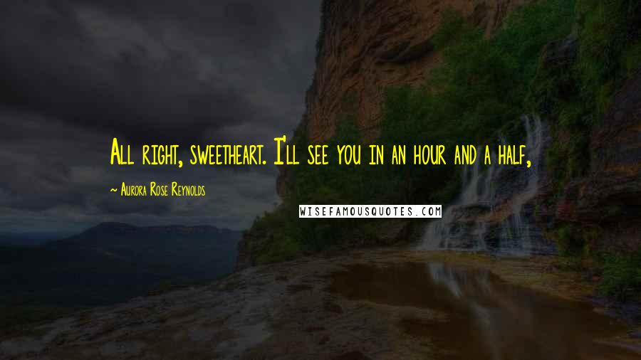 Aurora Rose Reynolds Quotes: All right, sweetheart. I'll see you in an hour and a half,