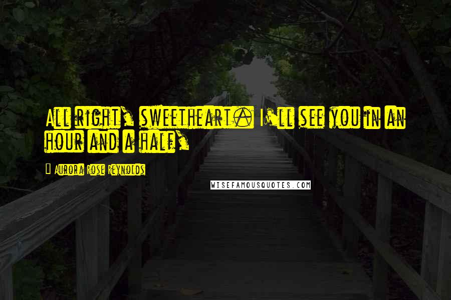 Aurora Rose Reynolds Quotes: All right, sweetheart. I'll see you in an hour and a half,
