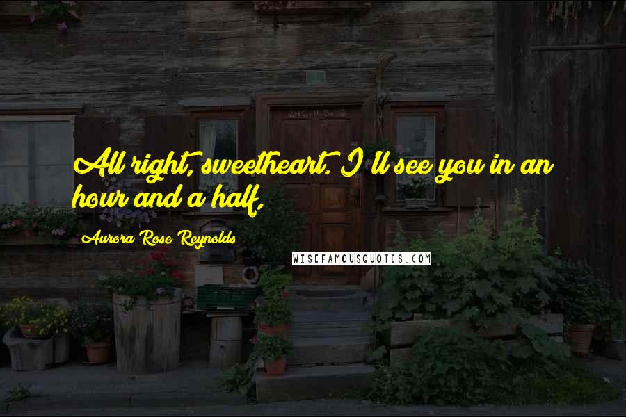 Aurora Rose Reynolds Quotes: All right, sweetheart. I'll see you in an hour and a half,