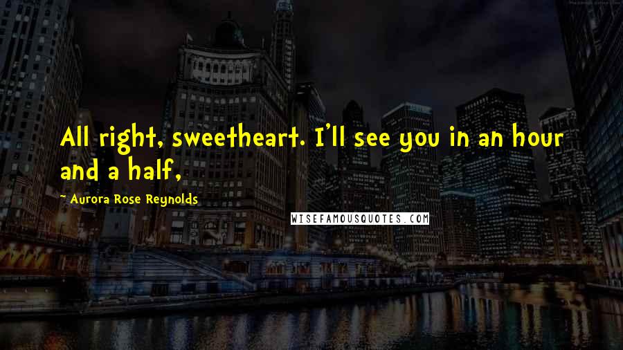 Aurora Rose Reynolds Quotes: All right, sweetheart. I'll see you in an hour and a half,