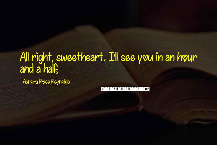 Aurora Rose Reynolds Quotes: All right, sweetheart. I'll see you in an hour and a half,