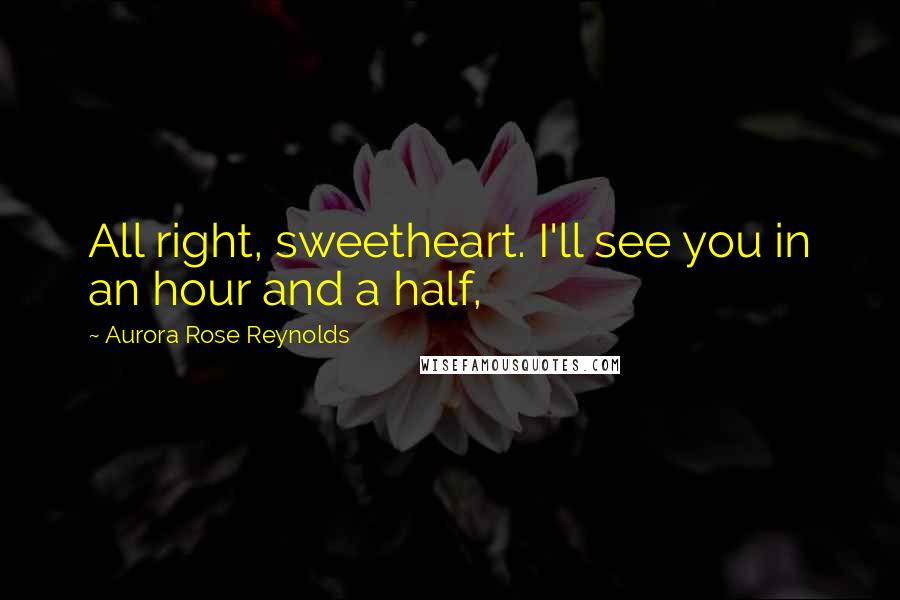 Aurora Rose Reynolds Quotes: All right, sweetheart. I'll see you in an hour and a half,