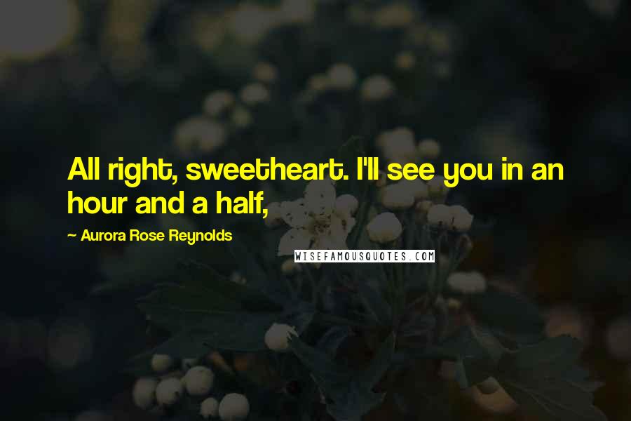 Aurora Rose Reynolds Quotes: All right, sweetheart. I'll see you in an hour and a half,