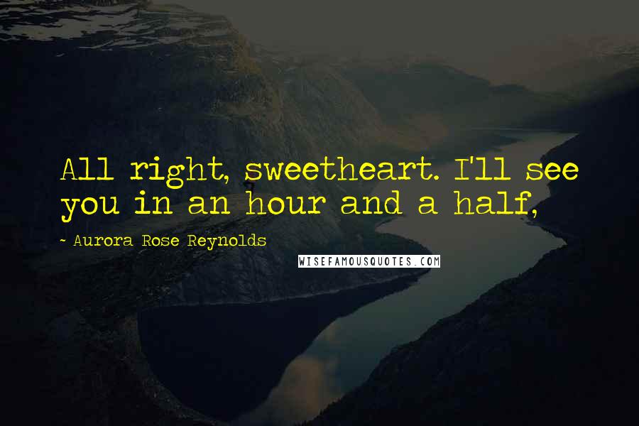 Aurora Rose Reynolds Quotes: All right, sweetheart. I'll see you in an hour and a half,