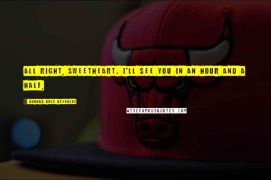 Aurora Rose Reynolds Quotes: All right, sweetheart. I'll see you in an hour and a half,