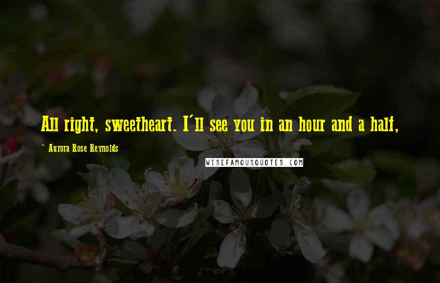 Aurora Rose Reynolds Quotes: All right, sweetheart. I'll see you in an hour and a half,