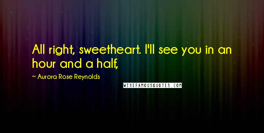 Aurora Rose Reynolds Quotes: All right, sweetheart. I'll see you in an hour and a half,