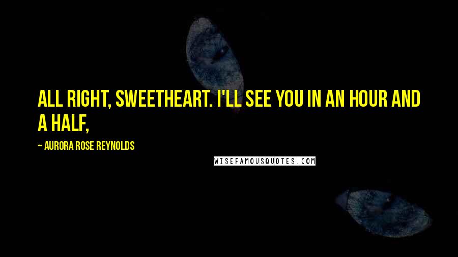 Aurora Rose Reynolds Quotes: All right, sweetheart. I'll see you in an hour and a half,