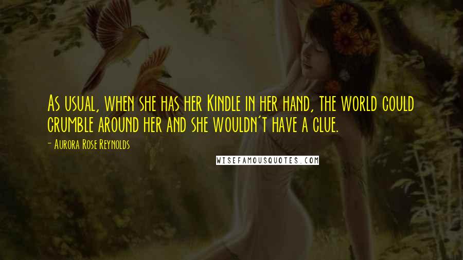 Aurora Rose Reynolds Quotes: As usual, when she has her Kindle in her hand, the world could crumble around her and she wouldn't have a clue.