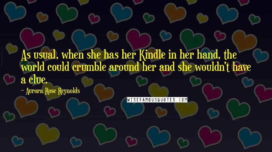 Aurora Rose Reynolds Quotes: As usual, when she has her Kindle in her hand, the world could crumble around her and she wouldn't have a clue.