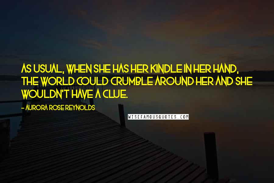 Aurora Rose Reynolds Quotes: As usual, when she has her Kindle in her hand, the world could crumble around her and she wouldn't have a clue.