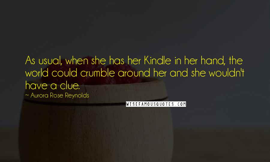 Aurora Rose Reynolds Quotes: As usual, when she has her Kindle in her hand, the world could crumble around her and she wouldn't have a clue.