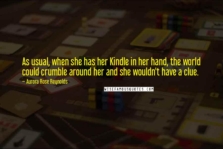 Aurora Rose Reynolds Quotes: As usual, when she has her Kindle in her hand, the world could crumble around her and she wouldn't have a clue.